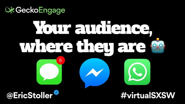 Your audience,
where they are 
6
@EricStoller #virtualSXSW
