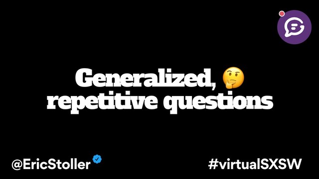 Generalized, 
repetitive questions
@EricStoller #virtualSXSW
