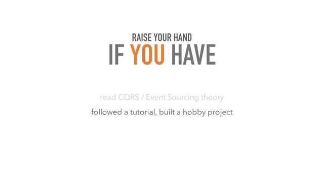 read CQRS / Event Sourcing theory
followed a tutorial, built a hobby project
RAISE YOUR HAND
IF YOU HAVE
