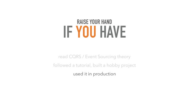 read CQRS / Event Sourcing theory
followed a tutorial, built a hobby project
used it in production
RAISE YOUR HAND
IF YOU HAVE
