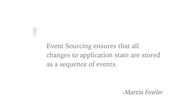 '
Event Sourcing ensures that all
changes to application state are stored
as a sequence of events.
-Martin Fowler
