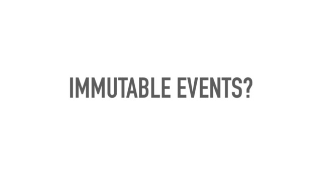 IMMUTABLE EVENTS?
