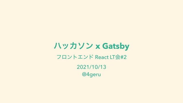 ϋοΧιϯ x Gatsby
ϑϩϯτΤϯυ React LTձ#2


2021/10/13


@4geru
