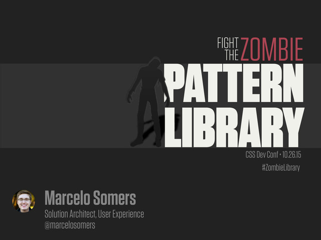 #ZombieLibrary
PATTERN
LIBRARY
ZOMBIE
FIGHT
THE
CSS Dev Conf • 10.26.15
Marcelo Somers
Solution Architect, User Experience
@marcelosomers
#ZombieLibrary
