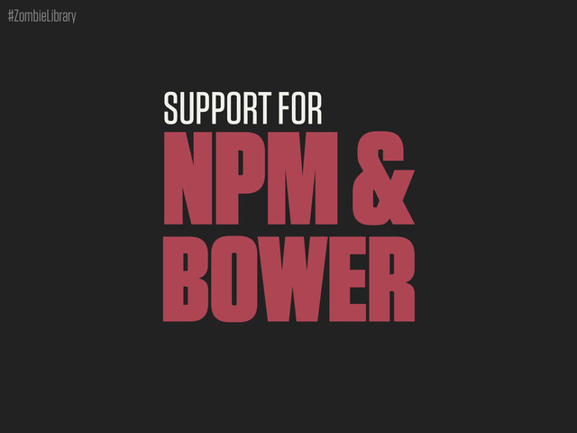 #ZombieLibrary
SUPPORT FOR
NPM &
BOWER
