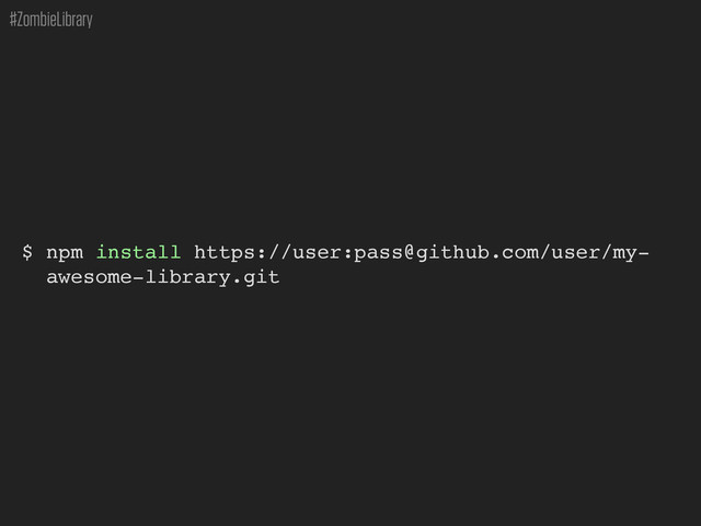 #ZombieLibrary
$ npm install https://user:pass@github.com/user/my-
awesome-library.git
