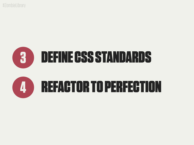 #ZombieLibrary
DEFINE CSS STANDARDS
3
REFACTOR TO PERFECTION
4
