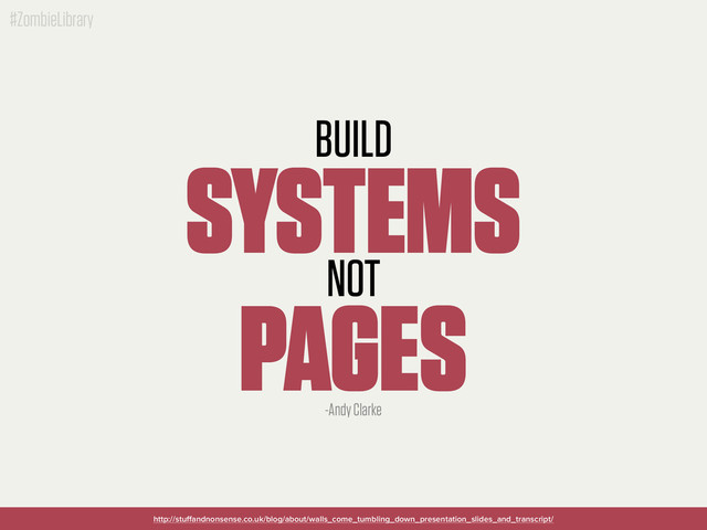 #ZombieLibrary
BUILD
SYSTEMS
NOT
PAGES
http://stuﬀandnonsense.co.uk/blog/about/walls_come_tumbling_down_presentation_slides_and_transcript/
-Andy Clarke
