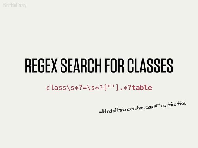 #ZombieLibrary
REGEX SEARCH FOR CLASSES
class\s*?=\s*?["'].*?table
will find all instances where class=“ “ contains table
