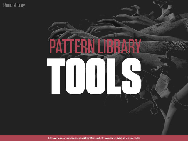 #ZombieLibrary
PATTERN LIBRARY
TOOLS
http://www.smashingmagazine.com/2015/04/an-in-depth-overview-of-living-style-guide-tools/

