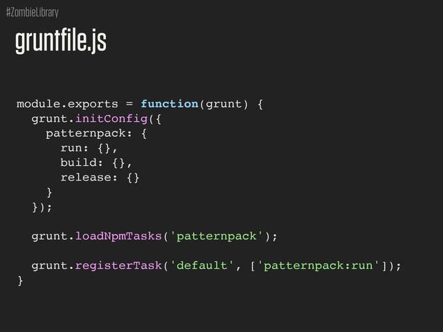 #ZombieLibrary
module.exports = function(grunt) {
grunt.initConfig({
patternpack: {
run: {},
build: {},
release: {}
}
});
grunt.loadNpmTasks('patternpack');
grunt.registerTask('default', ['patternpack:run']);
}
gruntfile.js
