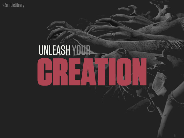 #ZombieLibrary
UNLEASH YOUR
CREATION
