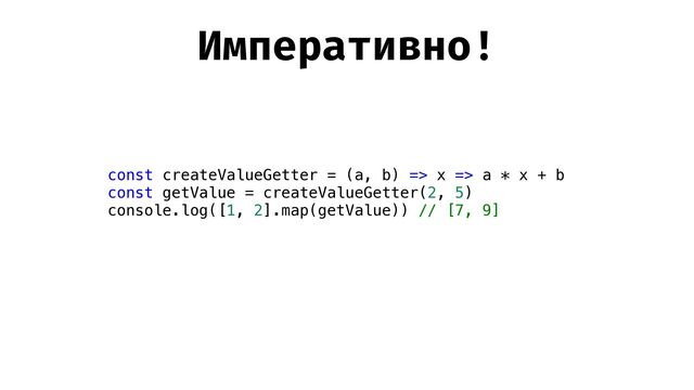 Императивно!
const createValueGetter = (a, b) => x => a * x + b


const getValue = createValueGetter(2, 5)


console.log([1, 2].map(getValue)) // [7, 9]


