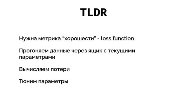 TLDR
Нужна метрика “хорошести” - loss function


Прогоняем данные через ящик с текущими
параметрами


Вычисляем потери


Тюним параметры
