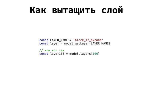 Как вытащить слой
const LAYER_NAME = 'block_12_expand'


const layer = model.getLayer(LAYER_NAME)


// или вот так


const layer100 = model.layers[100]


