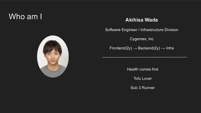 Who am I
Akihisa Wada
Software Engineer / Infrastructure Division
Cygames, Inc
Frontend(2y) → Backend(2y) → Infra
Health comes first
Tofu Lover
Sub 3 Runner
