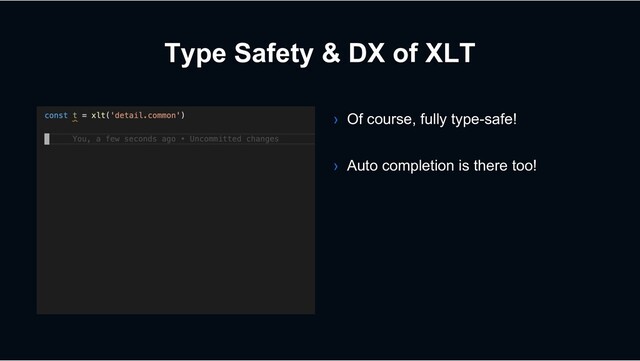 Type Safety & DX of XLT
› Of course, fully type-safe!
› Auto completion is there too!
