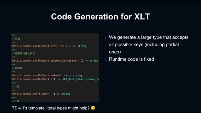 Code Generation for XLT
› We generate a large type that accepts
all possible keys (including partial
ones)
› Runtime code is fixed
TS 4.1’s template literal types might help? !
