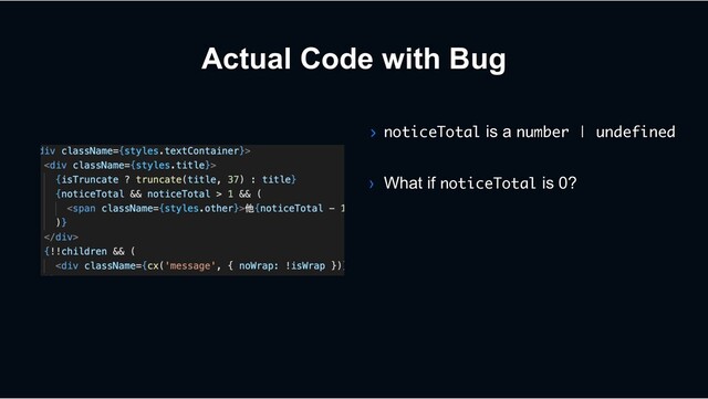 Actual Code with Bug
› noticeTotal is a number | undefined
› What if noticeTotal is 0?
