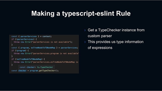 Making a typescript-eslint Rule
› Get a TypeChecker instance from
custom parser
› This provides us type information
of expressions
