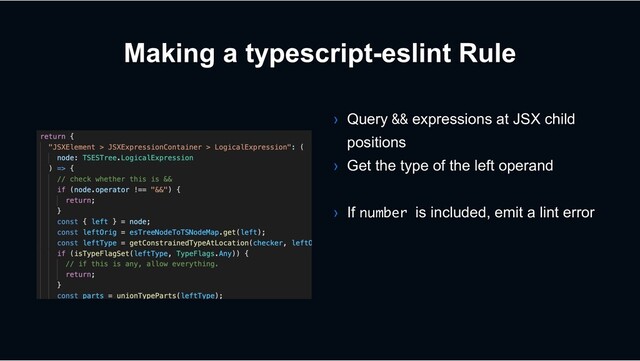Making a typescript-eslint Rule
› Query && expressions at JSX child
positions
› Get the type of the left operand
› If number is included, emit a lint error

