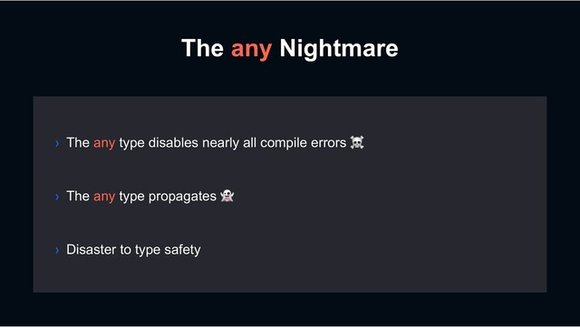 The any Nightmare
› The any type propagates !
› Disaster to type safety
› The any type disables nearly all compile errors ☠
