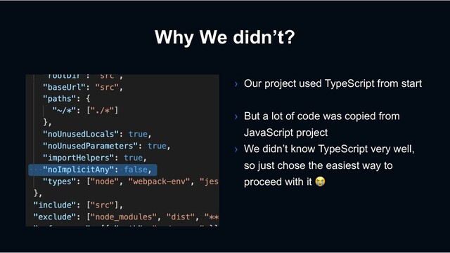 Why We didn’t?
› Our project used TypeScript from start
› But a lot of code was copied from
JavaScript project
› We didn’t know TypeScript very well,
so just chose the easiest way to
proceed with it !
