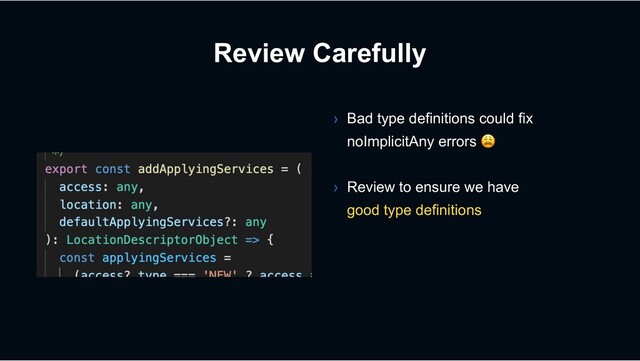 Review Carefully
› Bad type definitions could fix
noImplicitAny errors !
› Review to ensure we have
good type definitions
