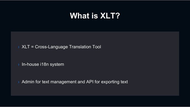 What is XLT?
› In-house i18n system
› Admin for text management and API for exporting text
› XLT = Cross-Language Translation Tool
