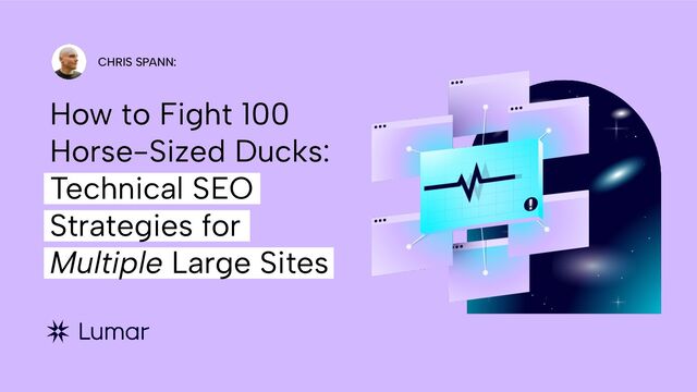 How to Fight 100
Horse-Sized Ducks:
Technical SEO
Strategies for
Multiple Large Sites
CHRIS SPANN:
