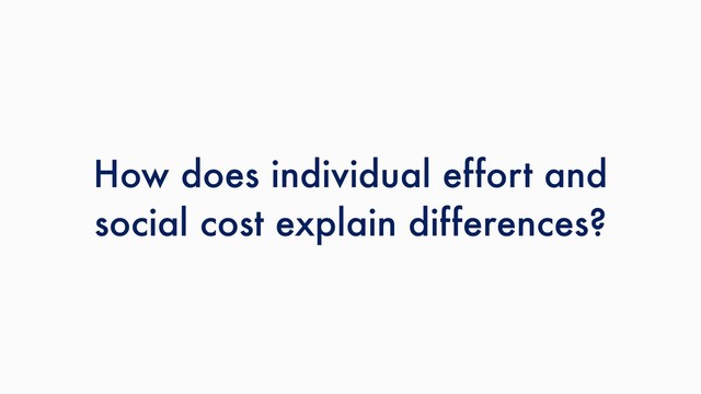 How does individual effort and
social cost explain differences?
