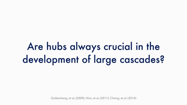 Are hubs always crucial in the
development of large cascades?
Goldenberg, et al. (2009); Hinz, et al. (2011); Cheng, et al. (2014)
