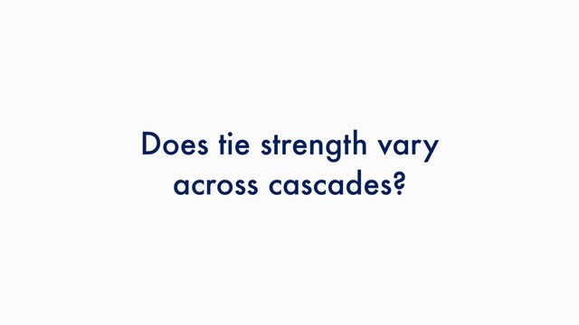 Does tie strength vary
across cascades?
