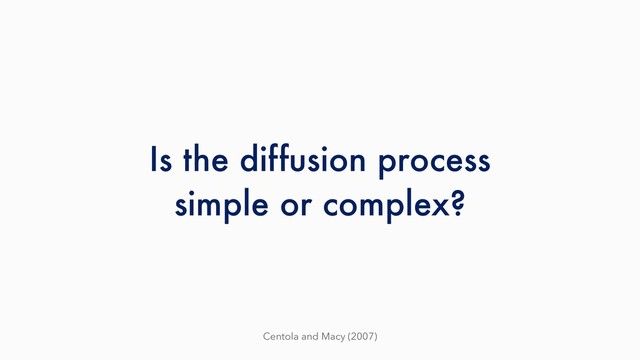 Is the diffusion process
simple or complex?
Centola and Macy (2007)
