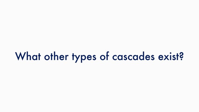 What other types of cascades exist?
