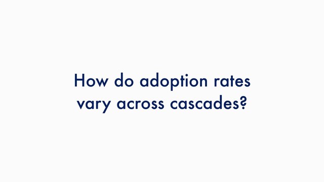 How do adoption rates
vary across cascades?
