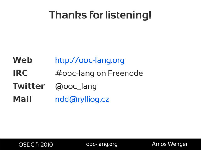 Thanks for listening!
Web http://ooc-lang.org
IRC #ooc-lang on Freenode
Twitter @ooc_lang
Mail ndd@rylliog.cz
OSDC.fr 2010 ooc-lang.org Amos Wenger
