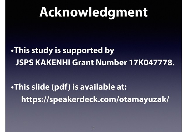 Acknowledgment
2
•This study is supported by
JSPS KAKENHI Grant Number 17K047778.
•This slide (pdf) is available at:
https://speakerdeck.com/otamayuzak/
