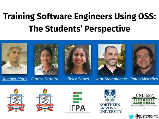 Training Software Engineers Using OSS:
The Students’ Perspective
Gustavo Pinto
@gustavopinto
Igor Steinmacher Paulo Meirelles
Cleice Souza
Clarice Ferreira
