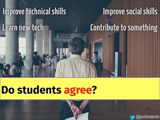 @gustavopinto
Improve social skills
Improve technical skills
Learn new tech Contribute to something
Do students agree?
