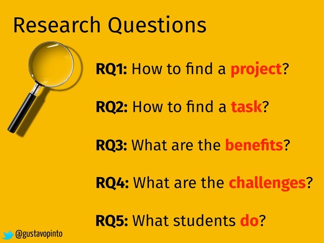 Research Questions
RQ1: How to ﬁnd a project?
RQ2: How to ﬁnd a task?
RQ3: What are the beneﬁts?
RQ5: What students do?
@gustavopinto
RQ4: What are the challenges?
