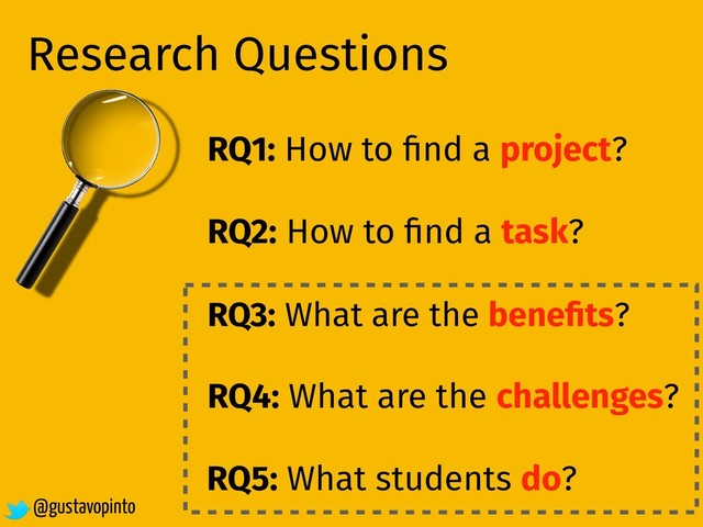 Research Questions
RQ1: How to ﬁnd a project?
RQ2: How to ﬁnd a task?
@gustavopinto
RQ3: What are the beneﬁts?
RQ4: What are the challenges?
RQ5: What students do?
