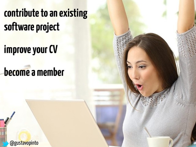 @gustavopinto
contribute to an existing
software project
improve your CV
become a member
