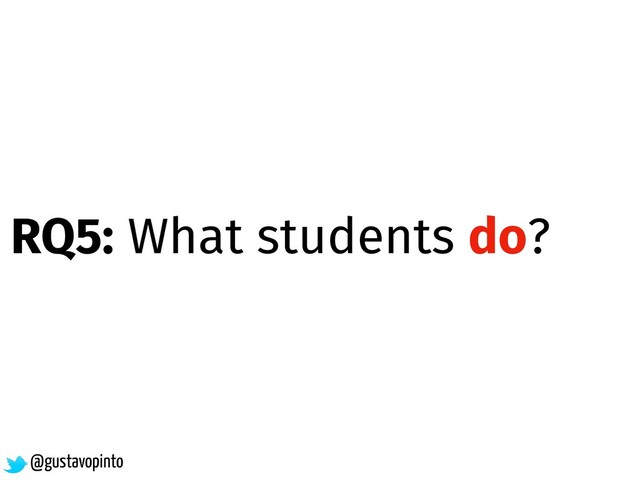 @gustavopinto
RQ5: What students do?
