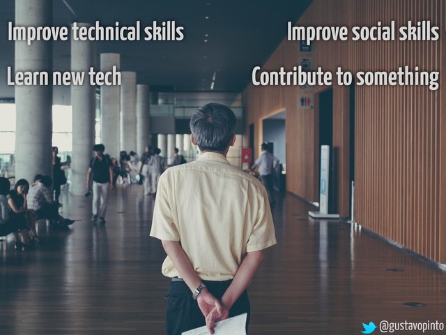 @gustavopinto
Improve social skills
Improve technical skills
Learn new tech Contribute to something
