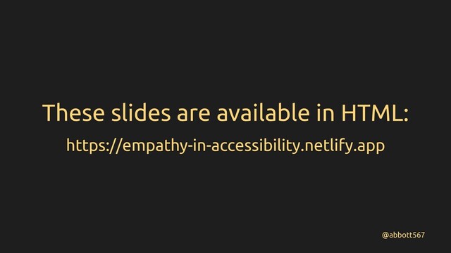 @abbott567
These slides are available in HTML:
https://empathy-in-accessibility.netlify.app

