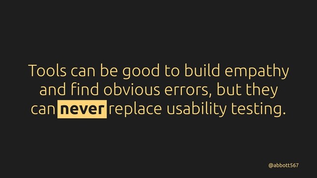 Tools can be good to build empathy
and ﬁnd obvious errors, but they
can never replace usability testing.
@abbott567
