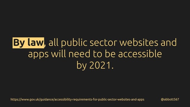 By law, all public sector websites and
apps will need to be accessible
by 2021.
@abbott567
https://www.gov.uk/guidance/accessibility-requirements-for-public-sector-websites-and-apps
