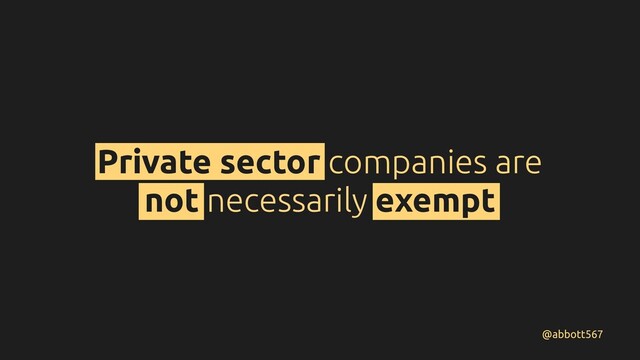 Private sector companies are
not necessarily exempt
@abbott567
