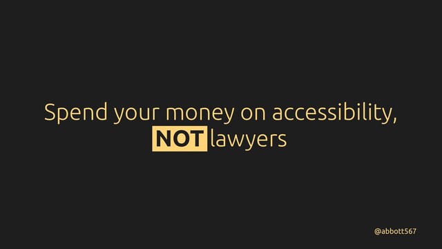 Spend your money on accessibility,
NOT lawyers
@abbott567
